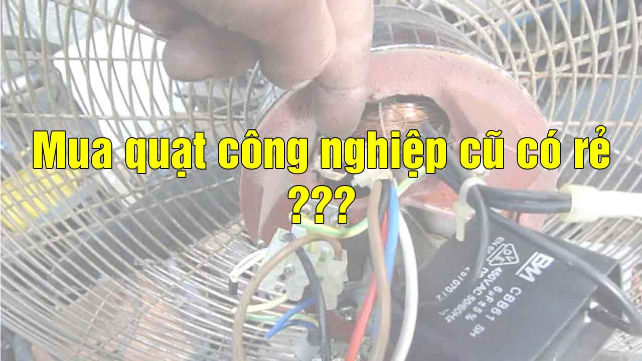 Quạt công nghiệp cũ tuy giá rẻ nhưng lại đắt 